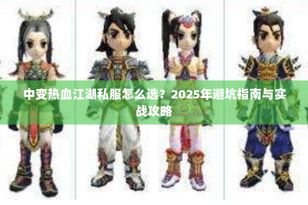 中变热血江湖私服怎么选?2025年避坑指南与实战攻略 中变热血江湖私服怎么选?2025年避坑指南与实战攻略