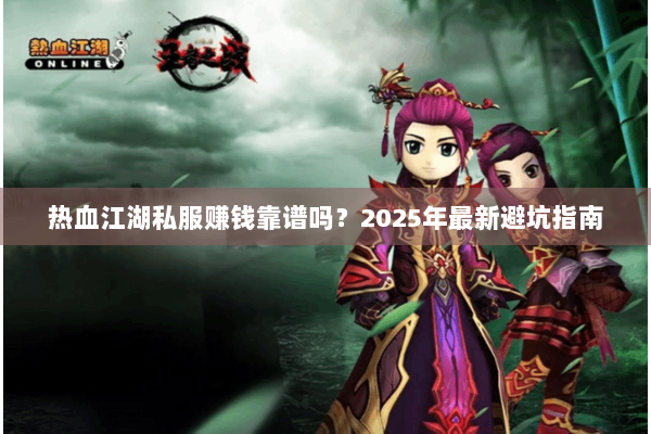 热血江湖私服赚钱靠谱吗?2025年最新避坑指南 热血江湖私服赚钱靠谱吗?2025年最新避坑指南