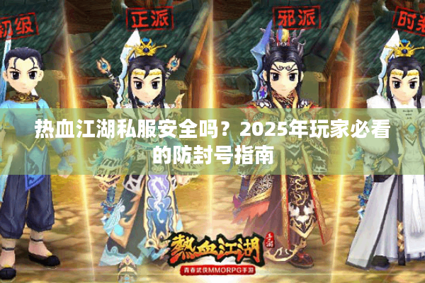 热血江湖私服安全吗?2025年玩家必看的防封号指南 热血江湖私服安全吗?2025年玩家必看的防封号指南