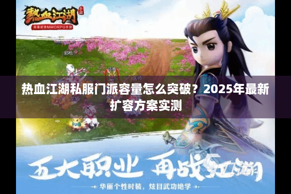 热血江湖私服门派容量怎么突破？2025年最新扩容方案实测