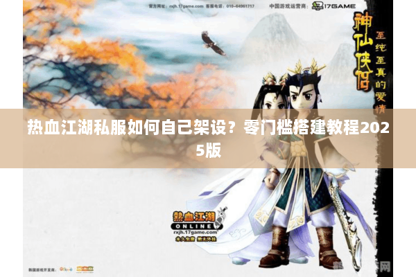 热血江湖私服如何自己架设?零门槛搭建教程2025版 热血江湖私服如何自己架设?零门槛搭建教程2025版