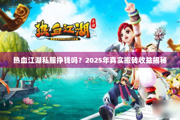 热血江湖私服挣钱吗?2025年真实搬砖收益揭秘 热血江湖私服挣钱吗?2025年真实搬砖收益揭秘
