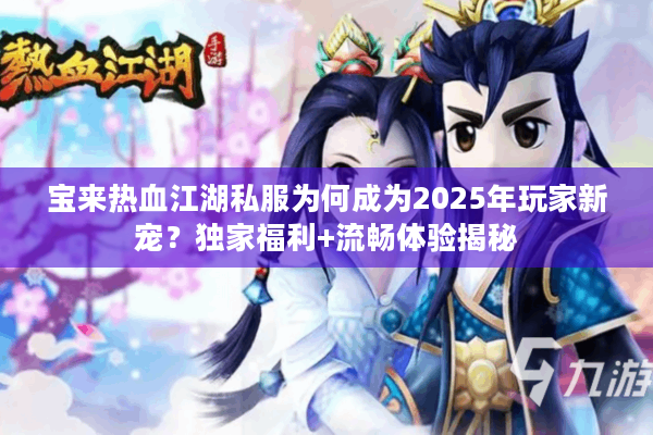 宝来热血江湖私服为何成为2025年玩家新宠？独家福利+流畅体验揭秘