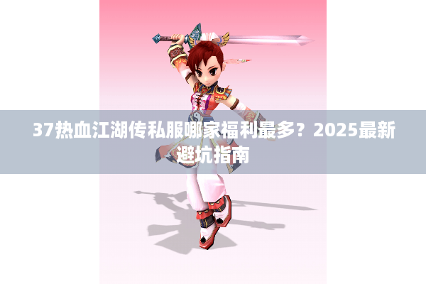 37热血江湖传私服哪家福利最多？2025最新避坑指南