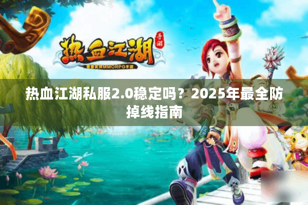 热血江湖私服2.0稳定吗？2025年最全防掉线指南