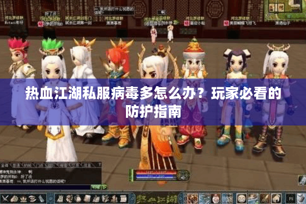 热血江湖私服病毒多怎么办？玩家必看的防护指南