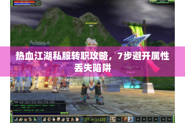 热血江湖私服转职攻略,7步避开属性丢失陷阱 热血江湖私服转职攻略,7步避开属性丢失陷阱