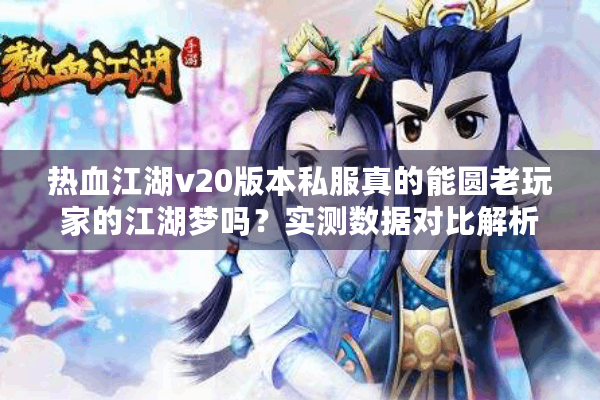 热血江湖v20版本私服真的能圆老玩家的江湖梦吗?实测数据对比解析 热血江湖v20版本私服真的能圆老玩家的江湖梦吗?实测数据对比解析