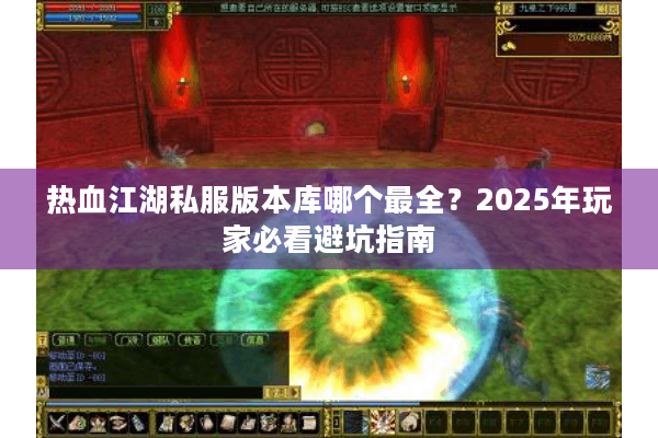 热血江湖私服版本库哪个最全?2025年玩家必看避坑指南 热血江湖私服版本库哪个最全?2025年玩家必看避坑指南