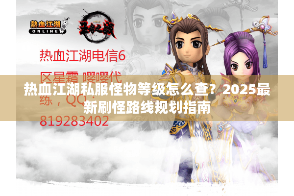 热血江湖私服怪物等级怎么查?2025最新刷怪路线规划指南 热血江湖私服怪物等级怎么查?2025最新刷怪路线规划指南