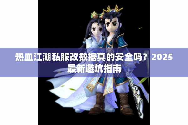 热血江湖私服改数据真的安全吗?2025最新避坑指南 热血江湖私服改数据真的安全吗?2025最新避坑指南
