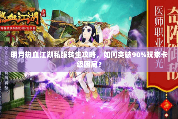 明月热血江湖私服转生攻略，如何突破90%玩家卡级困局？
