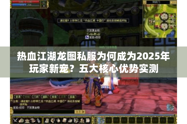 热血江湖龙图私服为何成为2025年玩家新宠?五大核心优势实测 热血江湖龙图私服为何成为2025年玩家新宠?五大核心优势实测