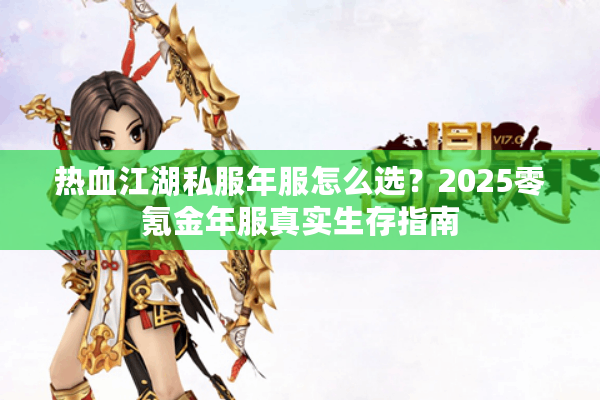 热血江湖私服年服怎么选?2025零氪金年服真实生存指南 热血江湖私服年服怎么选?2025零氪金年服真实生存指南