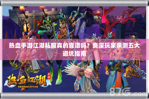 热血手游江湖私服真的靠谱吗？资深玩家亲测五大避坑指南