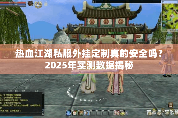 热血江湖私服外挂定制真的安全吗?2025年实测数据揭秘 热血江湖私服外挂定制真的安全吗?2025年实测数据揭秘