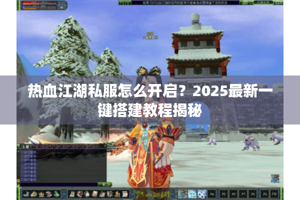 热血江湖私服怎么开启？2025最新一键搭建教程揭秘