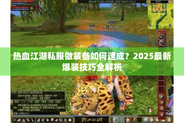热血江湖私服做装备如何速成？2025最新爆装技巧全解析