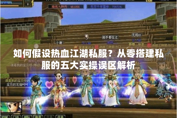 如何假设热血江湖私服？从零搭建私服的五大实操误区解析
