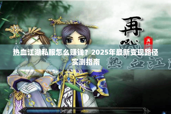 热血江湖私服怎么赚钱?2025年最新变现路径实测指南 热血江湖私服怎么赚钱?2025年最新变现路径实测指南