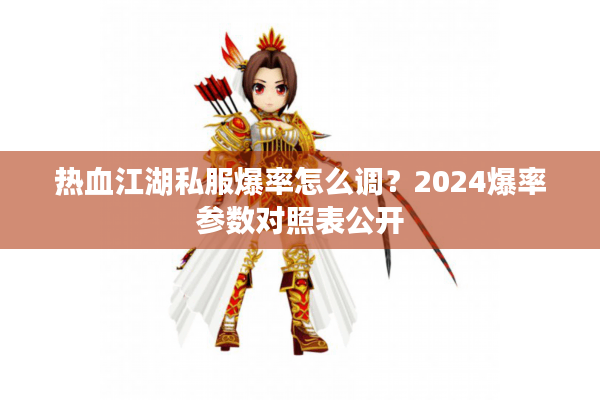 热血江湖私服爆率怎么调？2024爆率参数对照表公开
