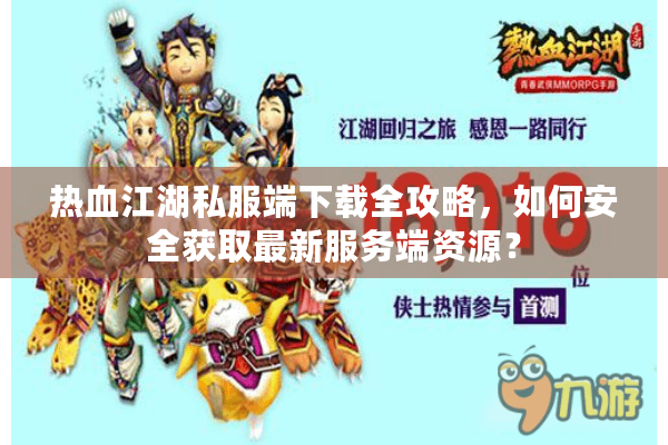 热血江湖私服端下载全攻略，如何安全获取最新服务端资源？