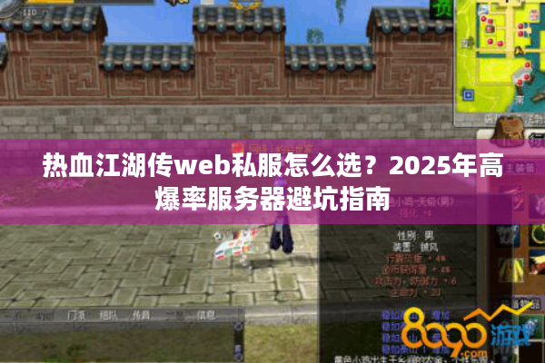 热血江湖传web私服怎么选？2025年高爆率服务器避坑指南