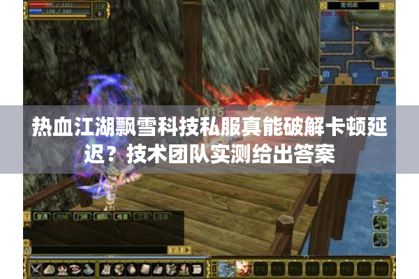 热血江湖飘雪科技私服真能破解卡顿延迟？技术团队实测给出答案