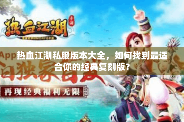 热血江湖私服版本大全，如何找到最适合你的经典复刻版？