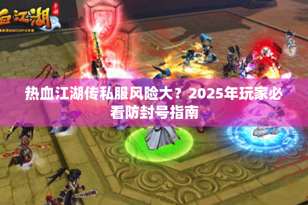 热血江湖传私服风险大?2025年玩家必看防封号指南 热血江湖传私服风险大?2025年玩家必看防封号指南