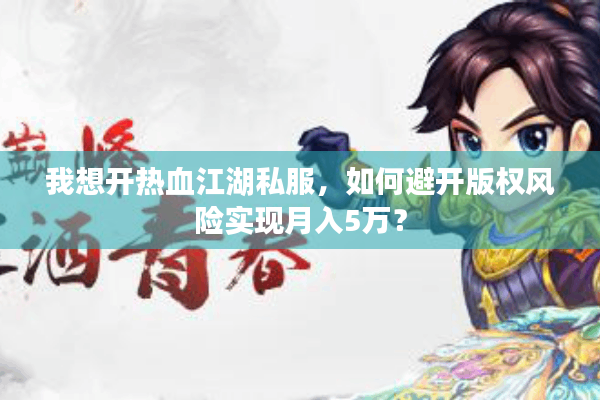 我想开热血江湖私服，如何避开版权风险实现月入5万？