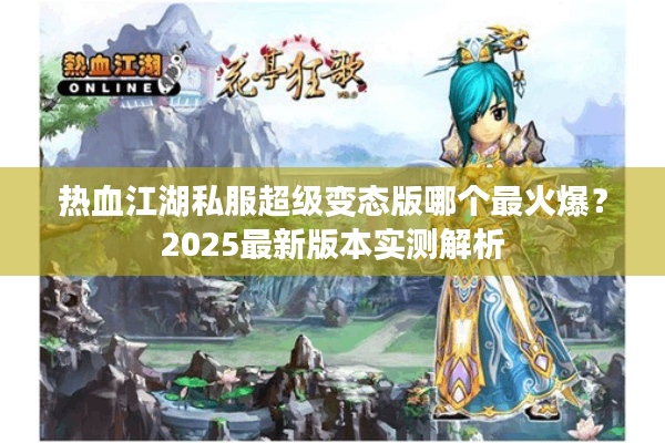 热血江湖私服超级变态版哪个最火爆?2025最新版本实测解析 热血江湖私服超级变态版哪个最火爆?2025最新版本实测解析