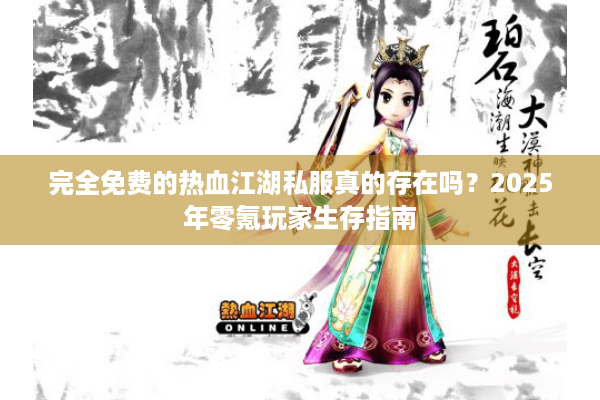 完全免费的热血江湖私服真的存在吗？2025年零氪玩家生存指南