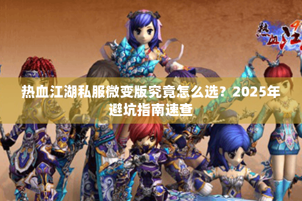 热血江湖私服微变版究竟怎么选?2025年避坑指南速查 热血江湖私服微变版究竟怎么选?2025年避坑指南速查