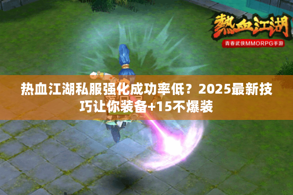 热血江湖私服强化成功率低?2025最新技巧让你装备+15不爆装 热血江湖私服强化成功率低?2025最新技巧让你装备+15不爆装