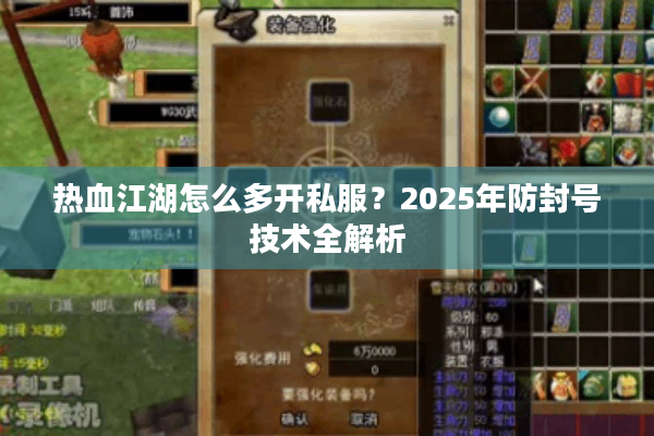 热血江湖怎么多开私服?2025年防封号技术全解析 热血江湖怎么多开私服?2025年防封号技术全解析