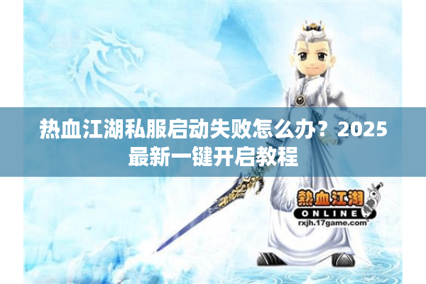 热血江湖私服启动失败怎么办？2025最新一键开启教程