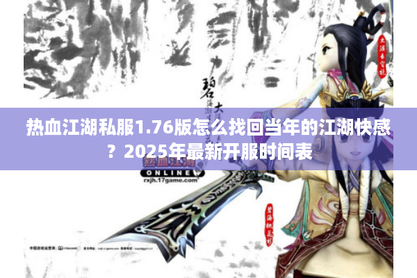 热血江湖私服1.76版怎么找回当年的江湖快感?2025年最新开服时间表 热血江湖私服1.76版怎么找回当年的江湖快感?2025年最新开服时间表