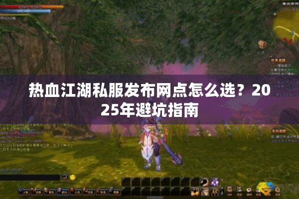 热血江湖私服发布网点怎么选？2025年避坑指南