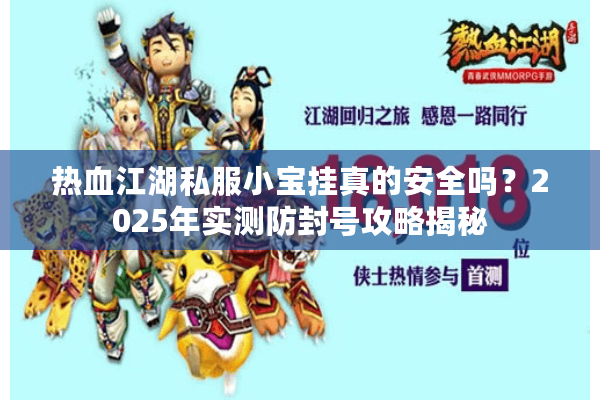 热血江湖私服小宝挂真的安全吗？2025年实测防封号攻略揭秘