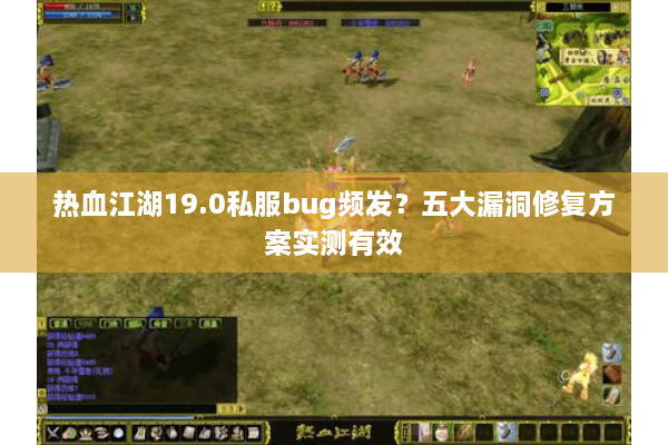 热血江湖19.0私服bug频发？五大漏洞修复方案实测有效
