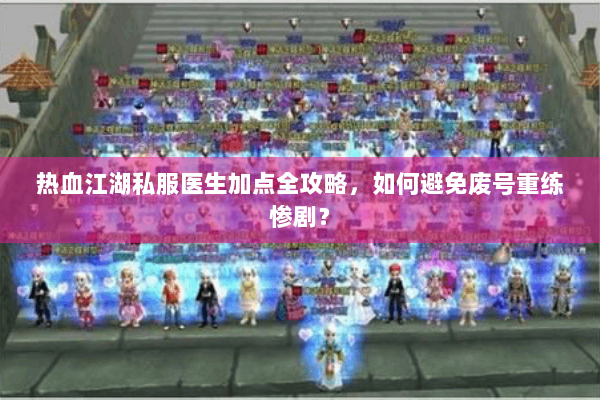 热血江湖私服医生加点全攻略，如何避免废号重练惨剧？