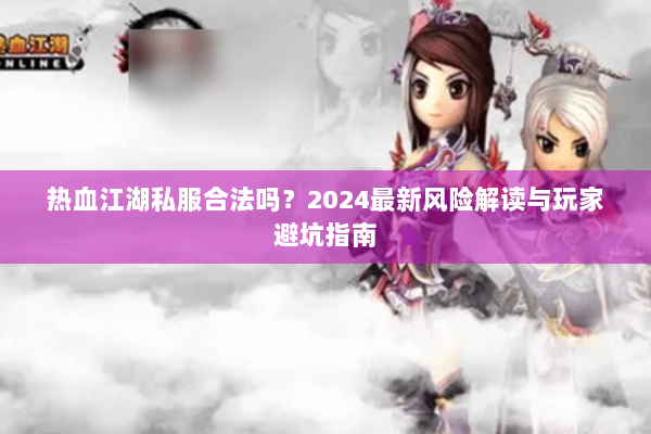 热血江湖私服合法吗？2024最新风险解读与玩家避坑指南