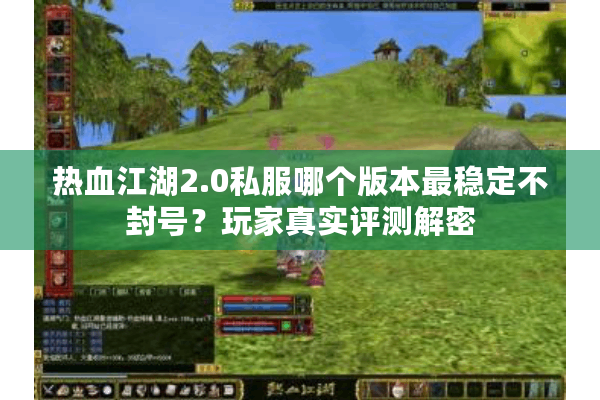 热血江湖2.0私服哪个版本最稳定不封号?玩家真实评测解密 热血江湖2.0私服哪个版本最稳定不封号?玩家真实评测解密