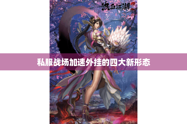 私服战场加速外挂的四大新形态 私服战场加速外挂的四大新形态