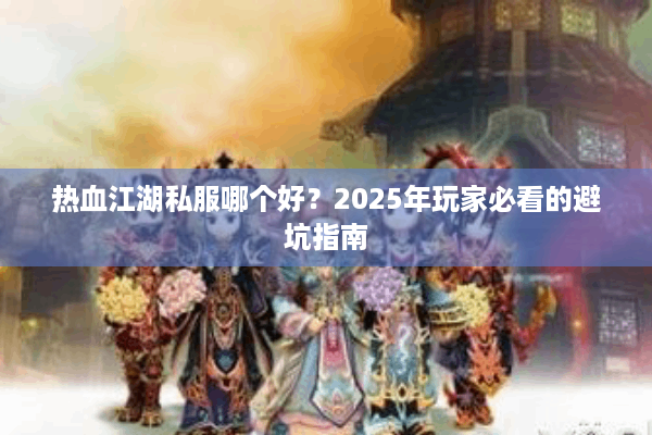 热血江湖私服哪个好？2025年玩家必看的避坑指南