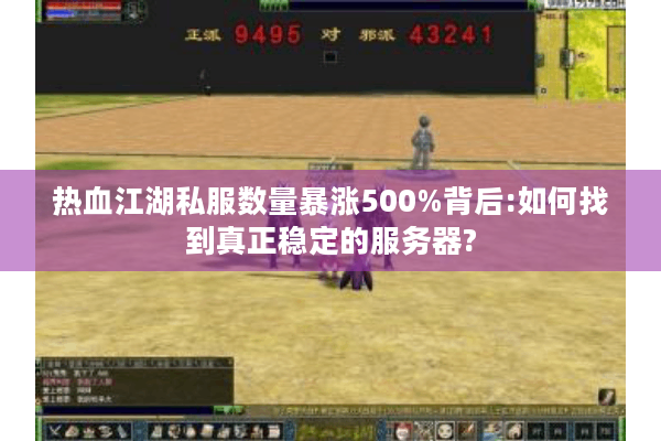 热血江湖私服数量暴涨500%背后:如何找到真正稳定的服务器?