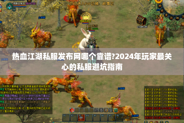 热血江湖私服发布网哪个靠谱?2024年玩家最关心的私服避坑指南