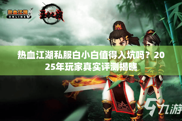 热血江湖私服白小白值得入坑吗？2025年玩家真实评测揭晓
