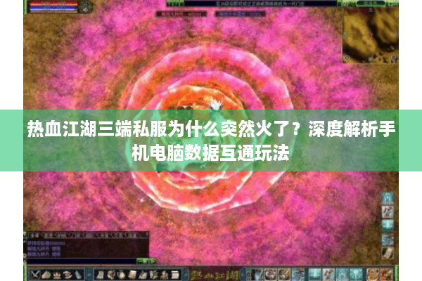 热血江湖三端私服为什么突然火了?深度解析手机电脑数据互通玩法 热血江湖三端私服为什么突然火了?深度解析手机电脑数据互通玩法